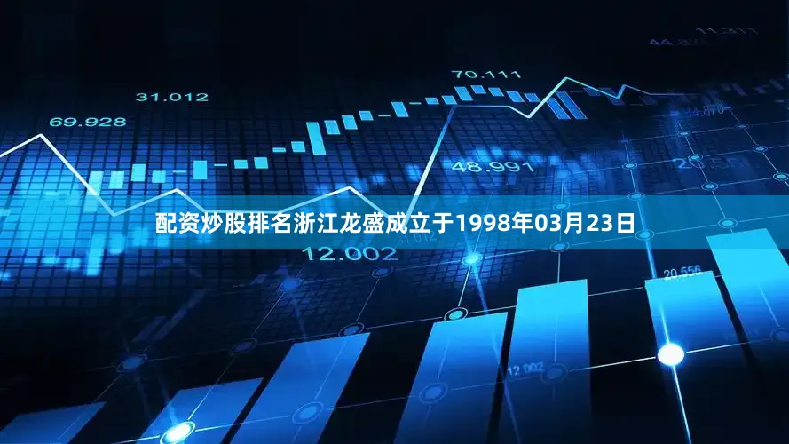 配资炒股排名浙江龙盛成立于1998年03月23日