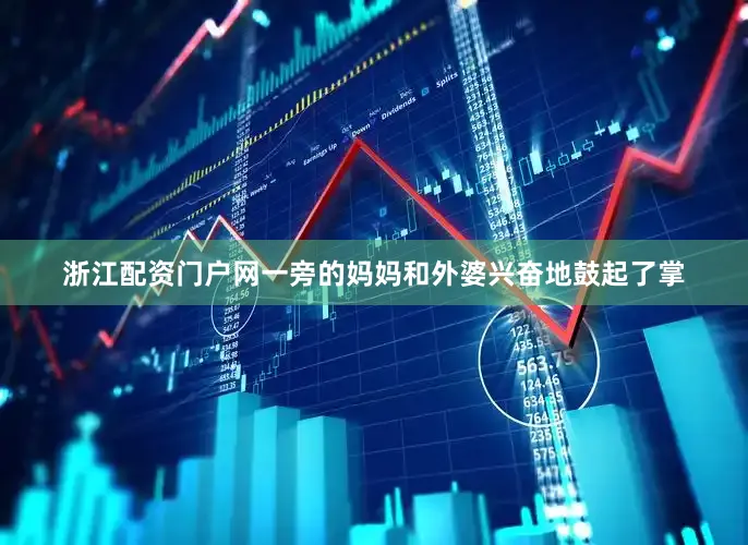 浙江配资门户网一旁的妈妈和外婆兴奋地鼓起了掌
