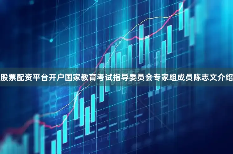 股票配资平台开户国家教育考试指导委员会专家组成员陈志文介绍