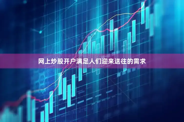 网上炒股开户满足人们迎来送往的需求