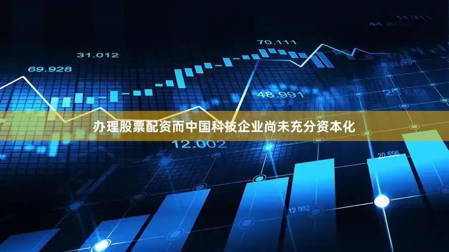 办理股票配资而中国科技企业尚未充分资本化