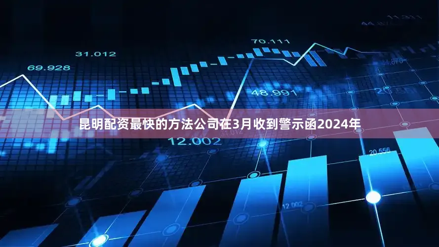 昆明配资最快的方法公司在3月收到警示函2024年