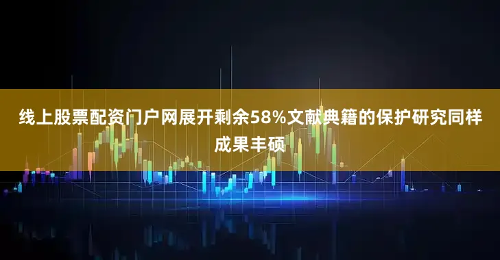 线上股票配资门户网展开剩余58%文献典籍的保护研究同样成果丰硕