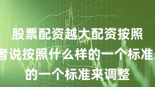 股票配资越大配资按照3%或者说按照什么样的一个标准来调整