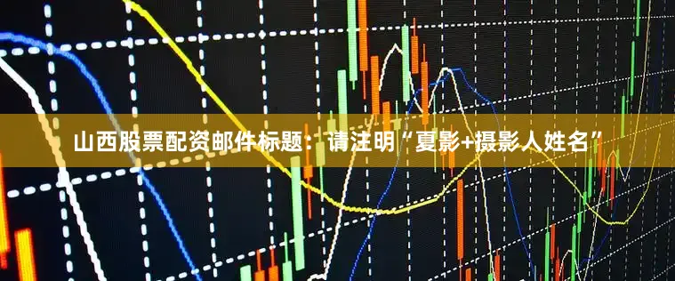山西股票配资邮件标题：请注明“夏影+摄影人姓名”