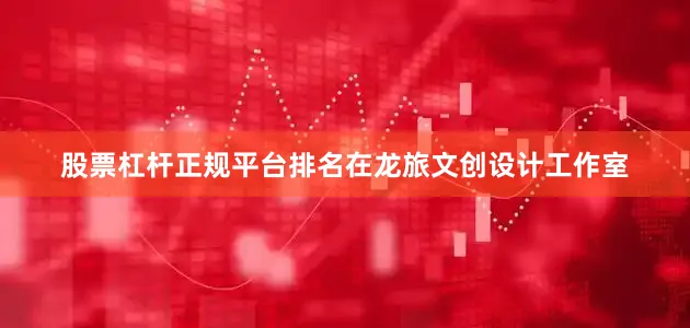 股票杠杆正规平台排名在龙旅文创设计工作室