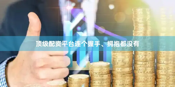 顶级配资平台连个握手、拥抱都没有