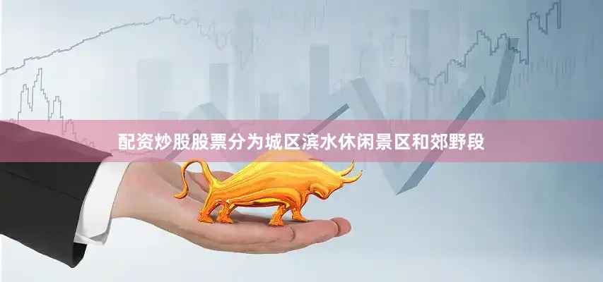 配资炒股股票分为城区滨水休闲景区和郊野段