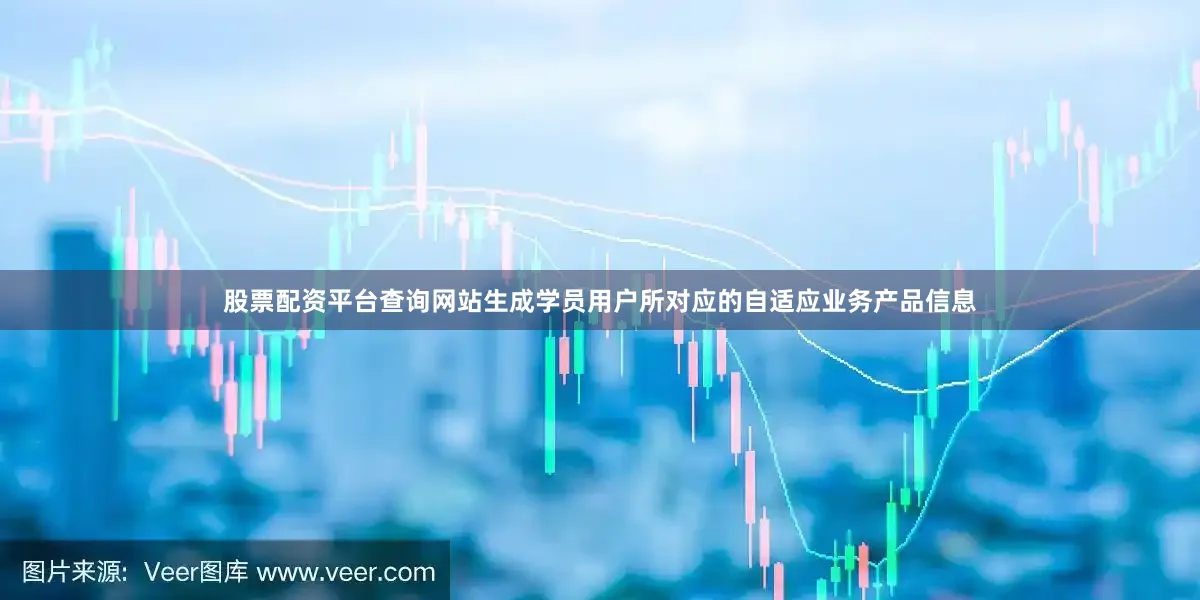 股票配资平台查询网站生成学员用户所对应的自适应业务产品信息
