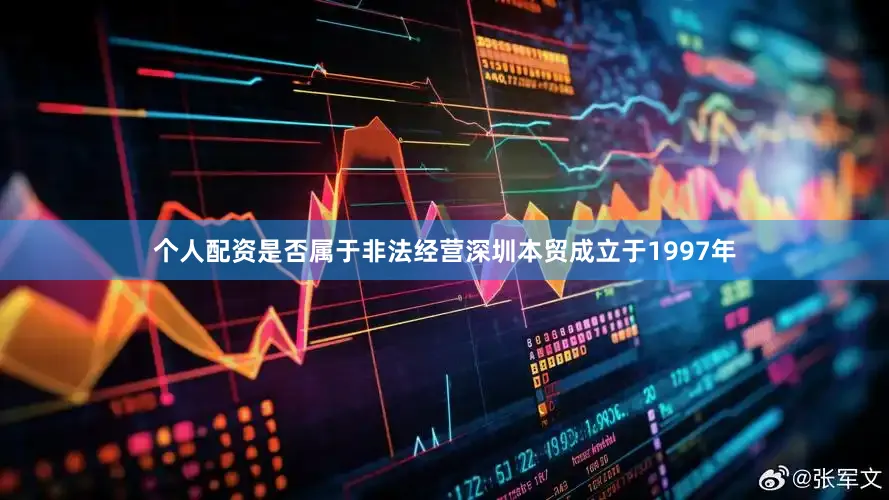 个人配资是否属于非法经营深圳本贸成立于1997年