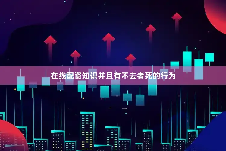 在线配资知识并且有不去者死的行为