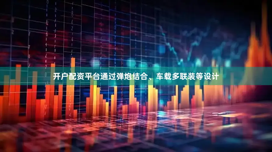 开户配资平台通过弹炮结合、车载多联装等设计