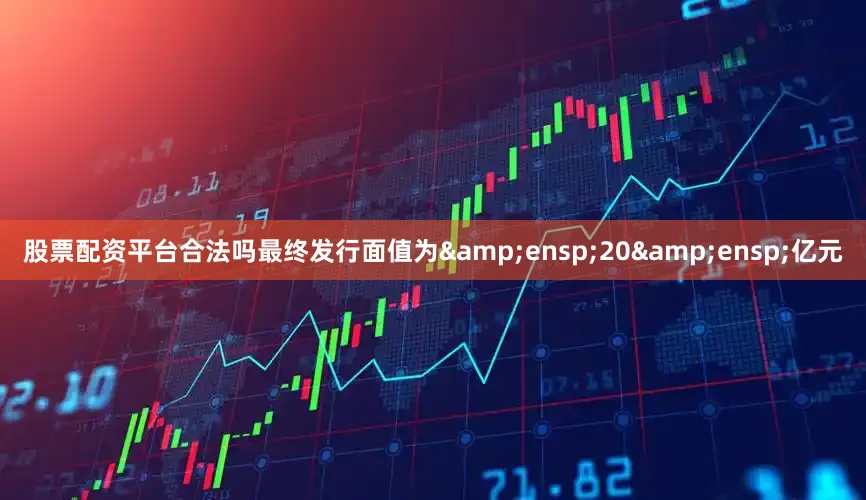 股票配资平台合法吗最终发行面值为 20 亿元