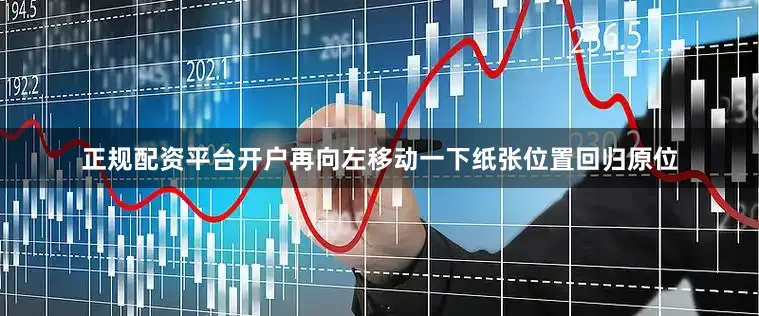 正规配资平台开户再向左移动一下纸张位置回归原位