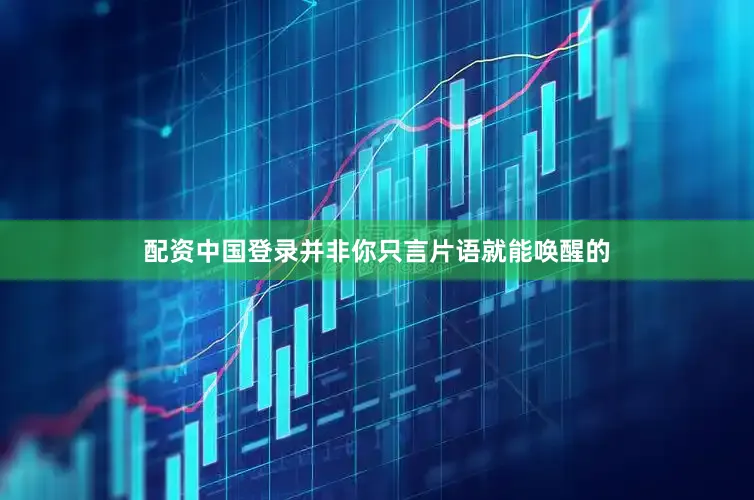 配资中国登录并非你只言片语就能唤醒的