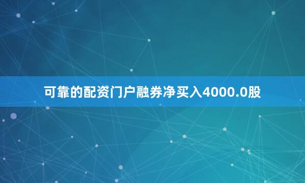 可靠的配资门户融券净买入4000.0股