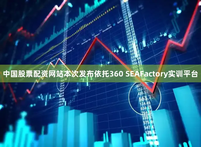 中国股票配资网站本次发布依托360 SEAFactory实训平台