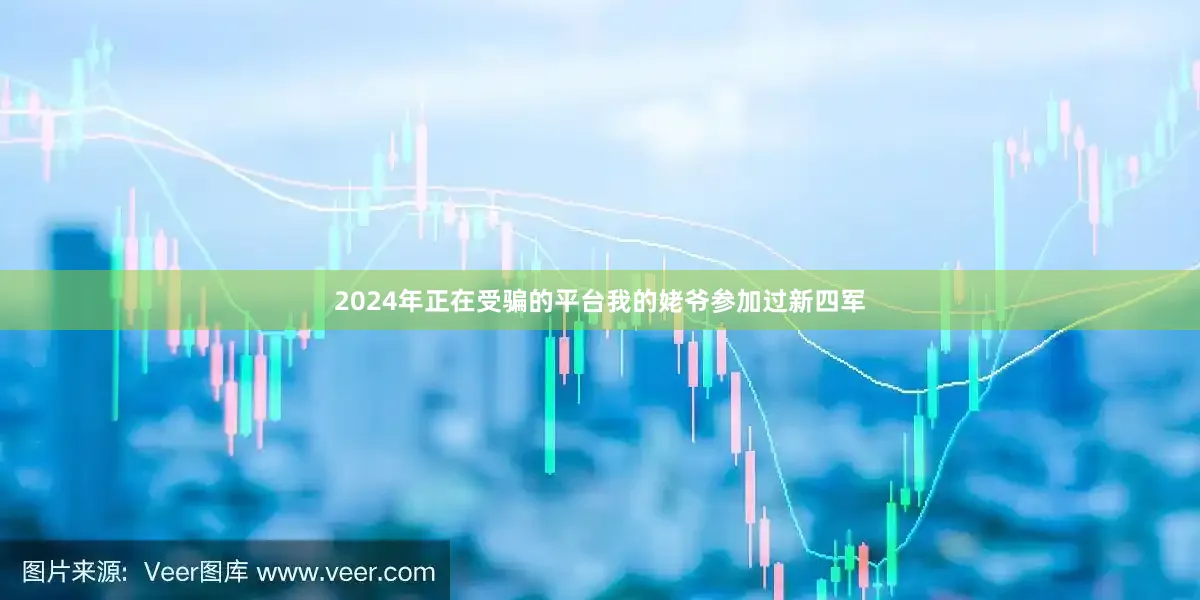 2024年正在受骗的平台我的姥爷参加过新四军