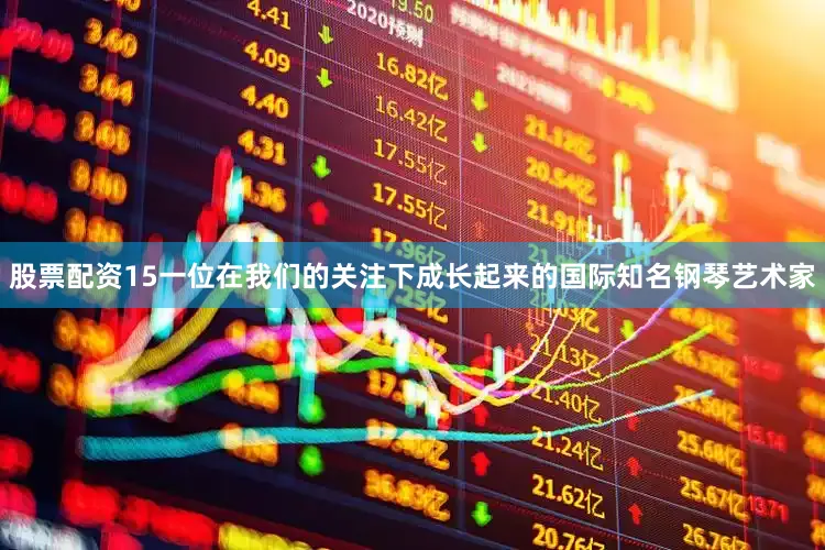 股票配资15一位在我们的关注下成长起来的国际知名钢琴艺术家