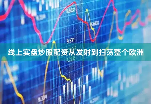 线上实盘炒股配资从发射到扫荡整个欧洲