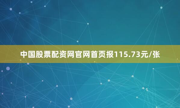 中国股票配资网官网首页报115.73元/张