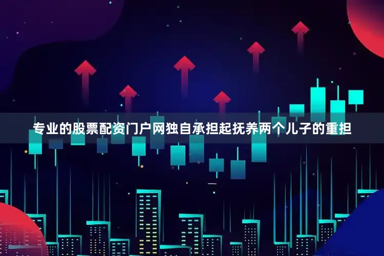 专业的股票配资门户网独自承担起抚养两个儿子的重担